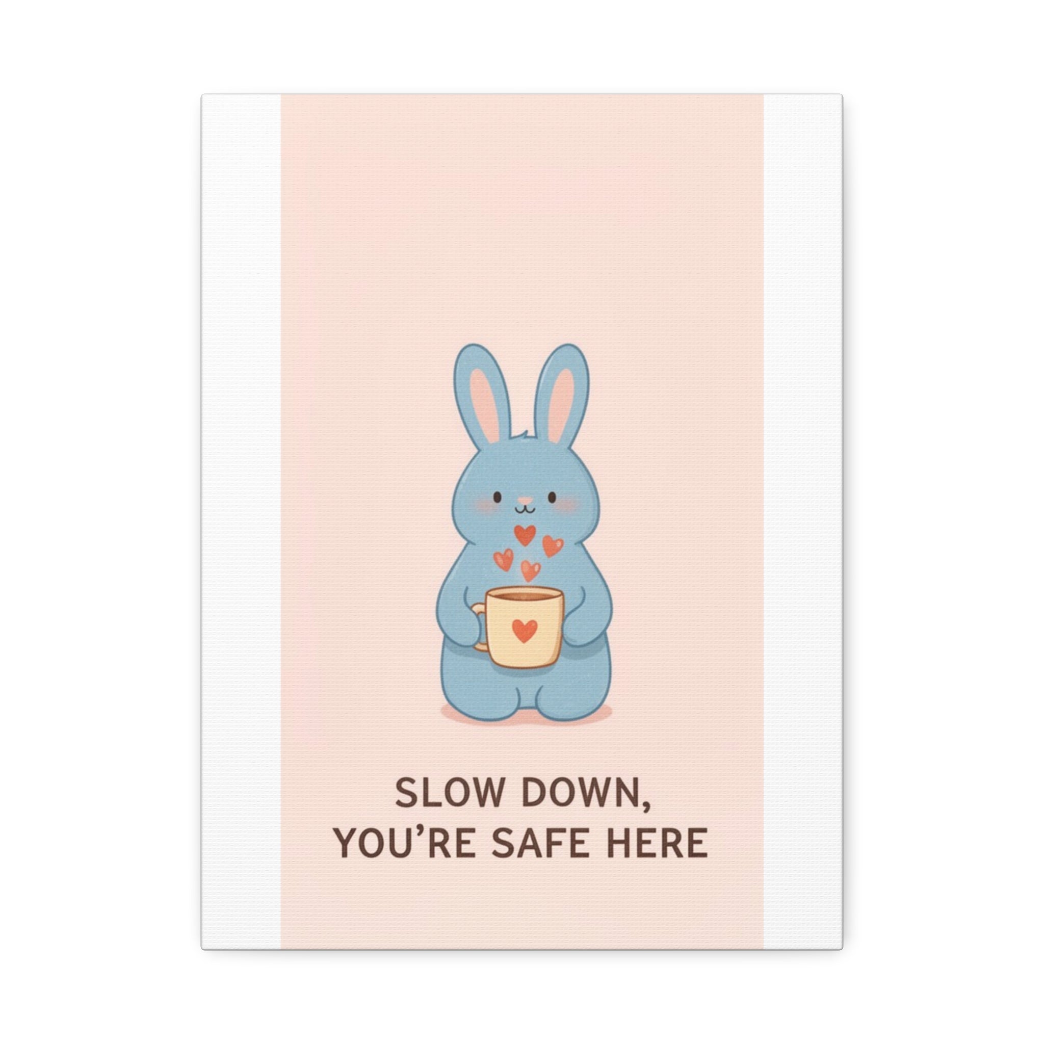 SLOW DOWN, YOURE SAFE HERE Canvas
