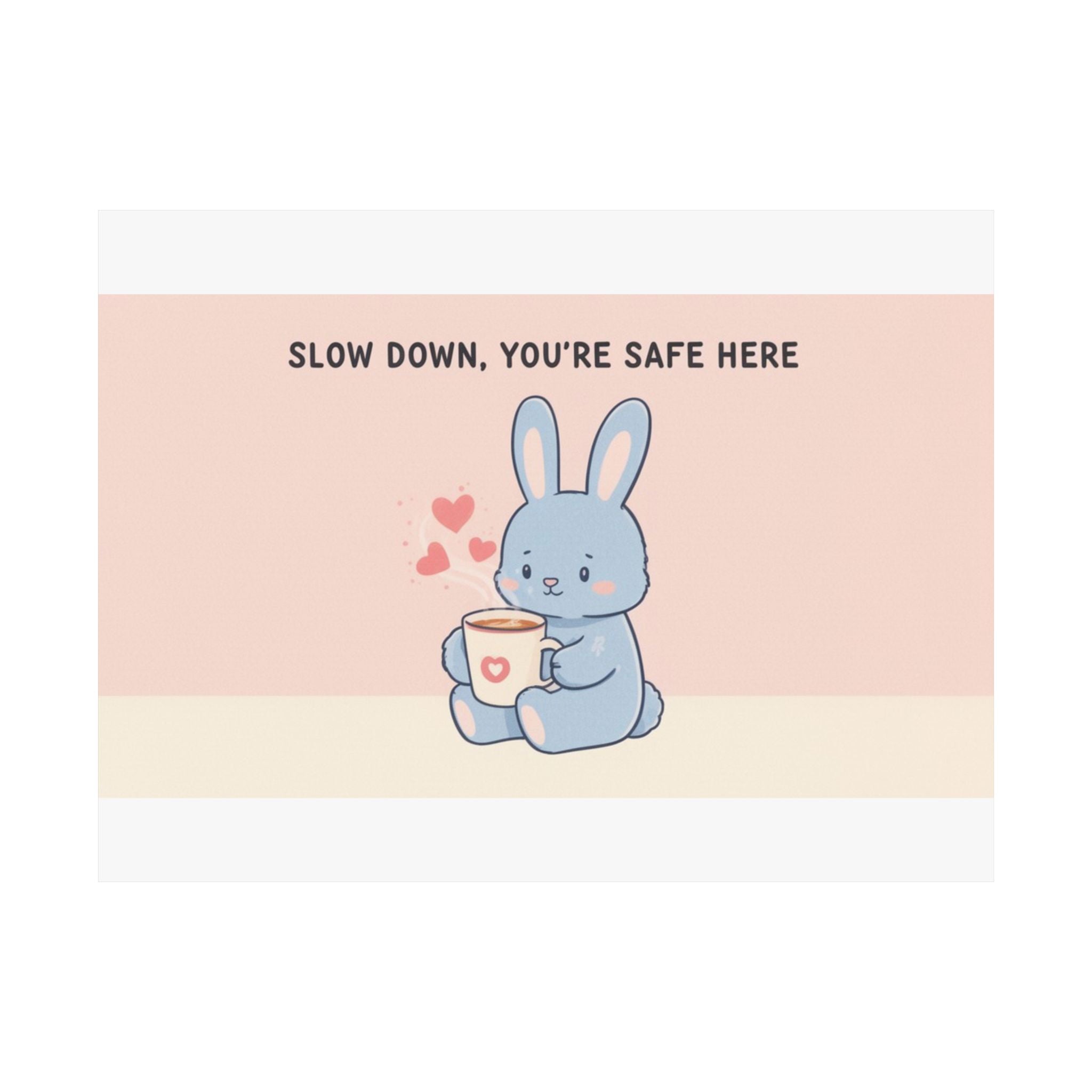 SLOW DOWN, YOURE SAFE HERE Bunny Poster 12x8