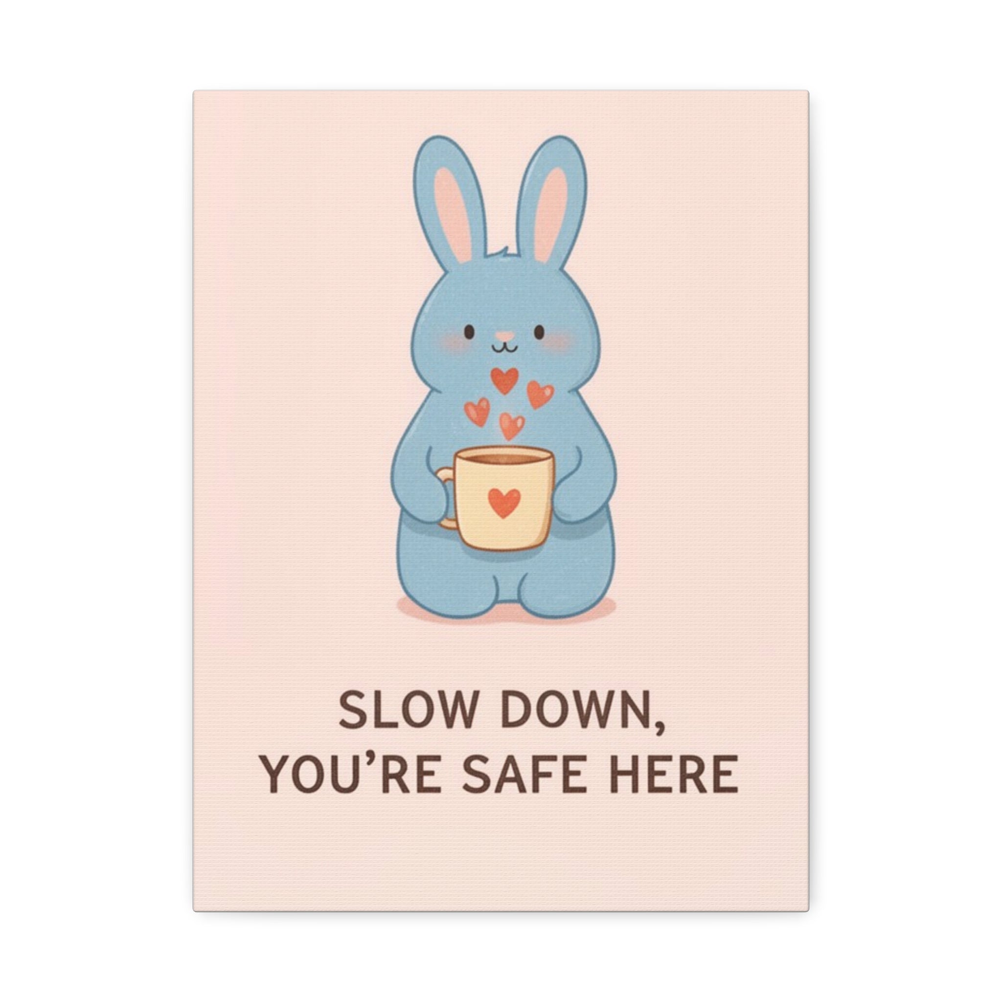 SLOW DOWN, YOURE SAFE HERE Canvas