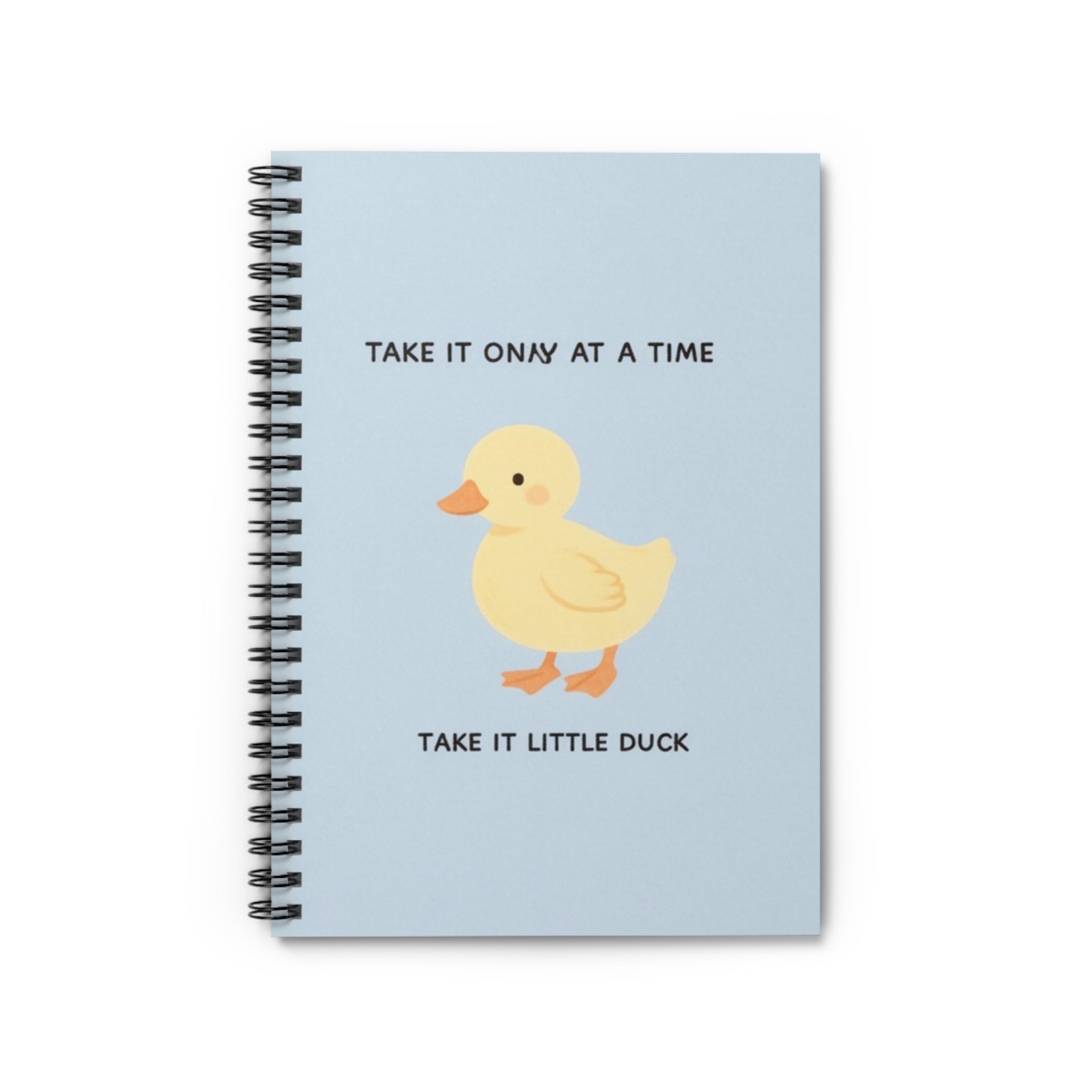 TAKE IT ONY AT A TIME TAKE IT LITTLE DUCK Spiral Notebook