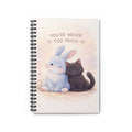 YOURE NEVER TOO MUCH Rabbit, cat Spiral Notebook