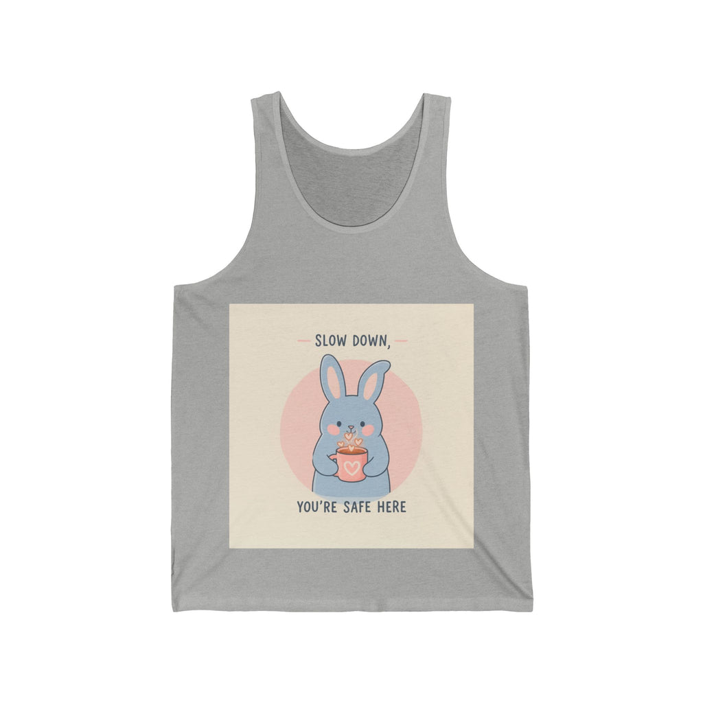 SLOW DOWN, YOURE SAFE HERE Tank Top