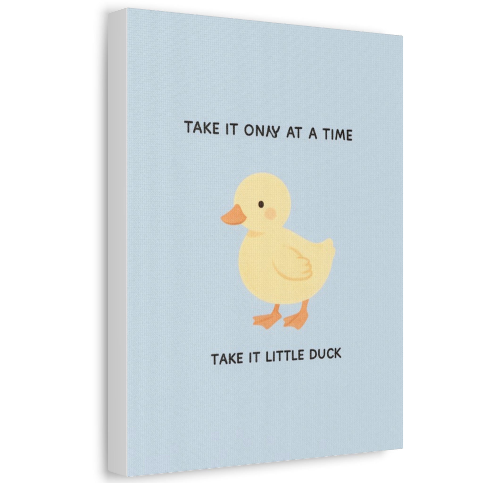TAKE IT ONY AT A TIME TAKE IT LITTLE DUCK Canvas