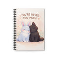 YOURE NEVER TOO MUCH Spiral Notebook