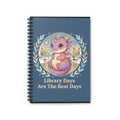 Library Days Are the Best Days Spiral Notebook