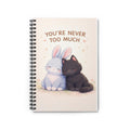 YOURE NEVER TOO MUCH Rabbit, cat Spiral Notebook
