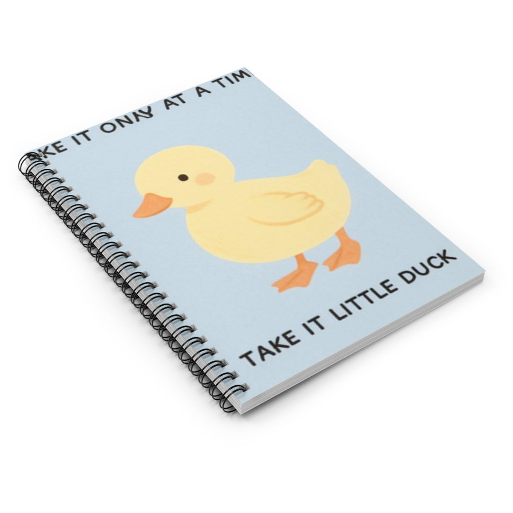 TAKE IT ONY AT A TIME TAKE IT LITTLE DUCK Spiral Notebook