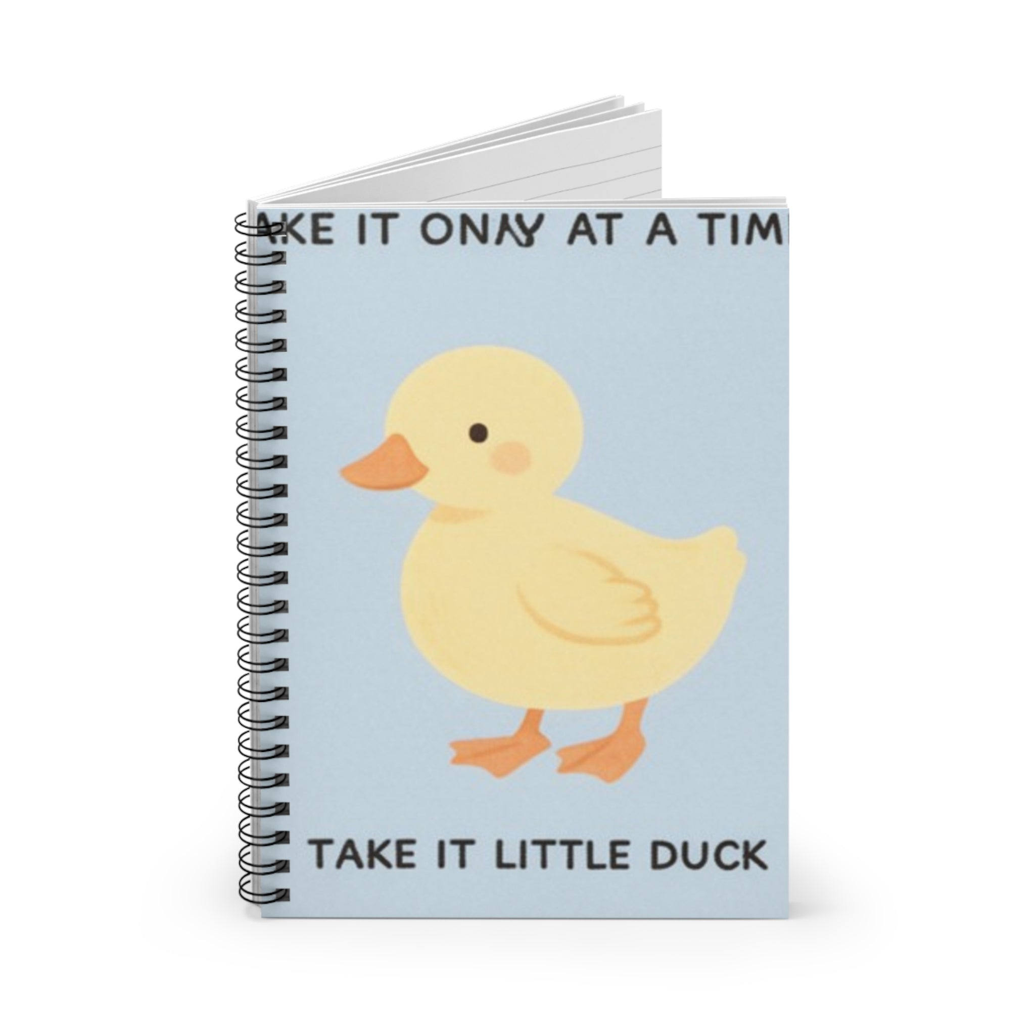 TAKE IT ONY AT A TIME TAKE IT LITTLE DUCK Spiral Notebook