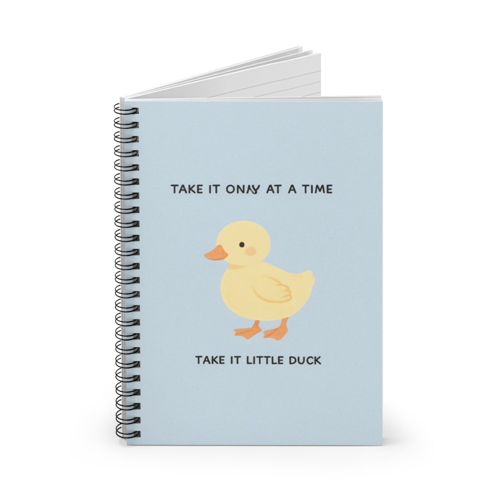 TAKE IT ONY AT A TIME TAKE IT LITTLE DUCK Spiral Notebook