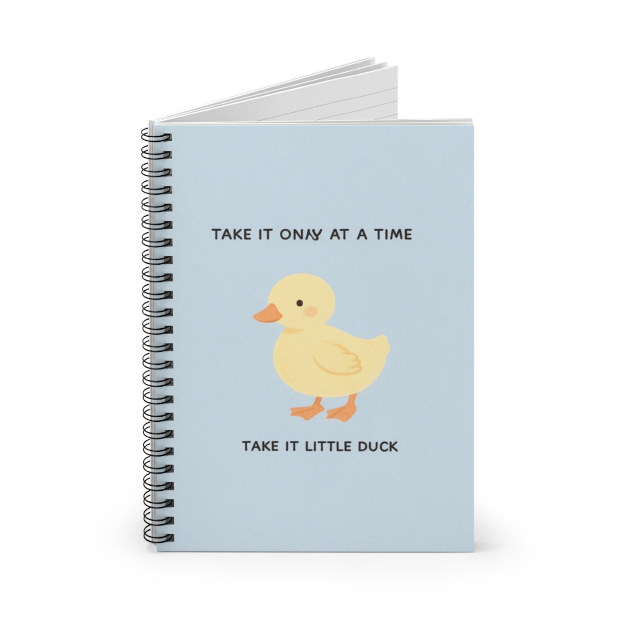 TAKE IT ONY AT A TIME TAKE IT LITTLE DUCK Spiral Notebook