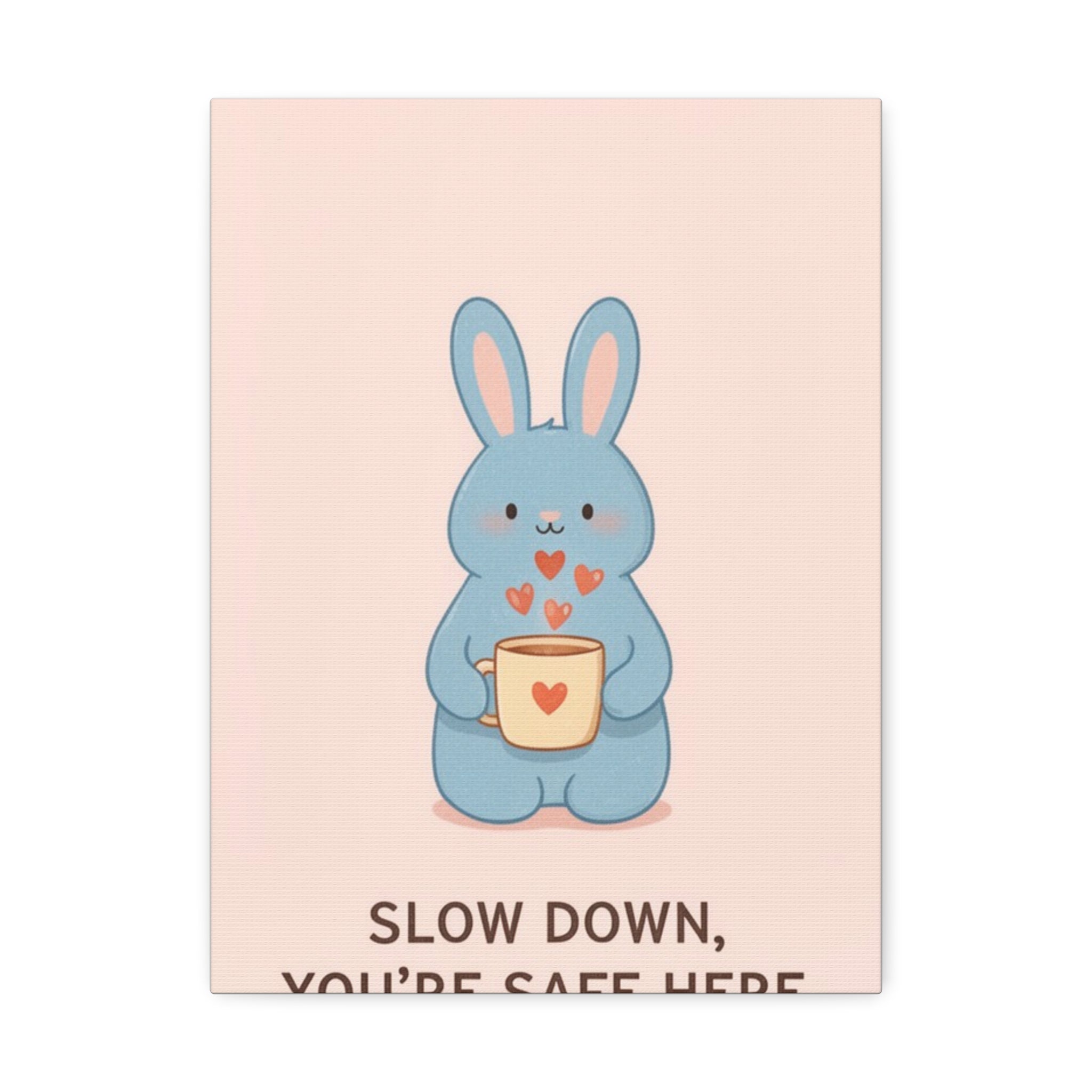 SLOW DOWN, YOURE SAFE HERE Canvas