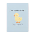 TAKE IT ONY AT A TIME TAKE IT LITTLE DUCK Canvas