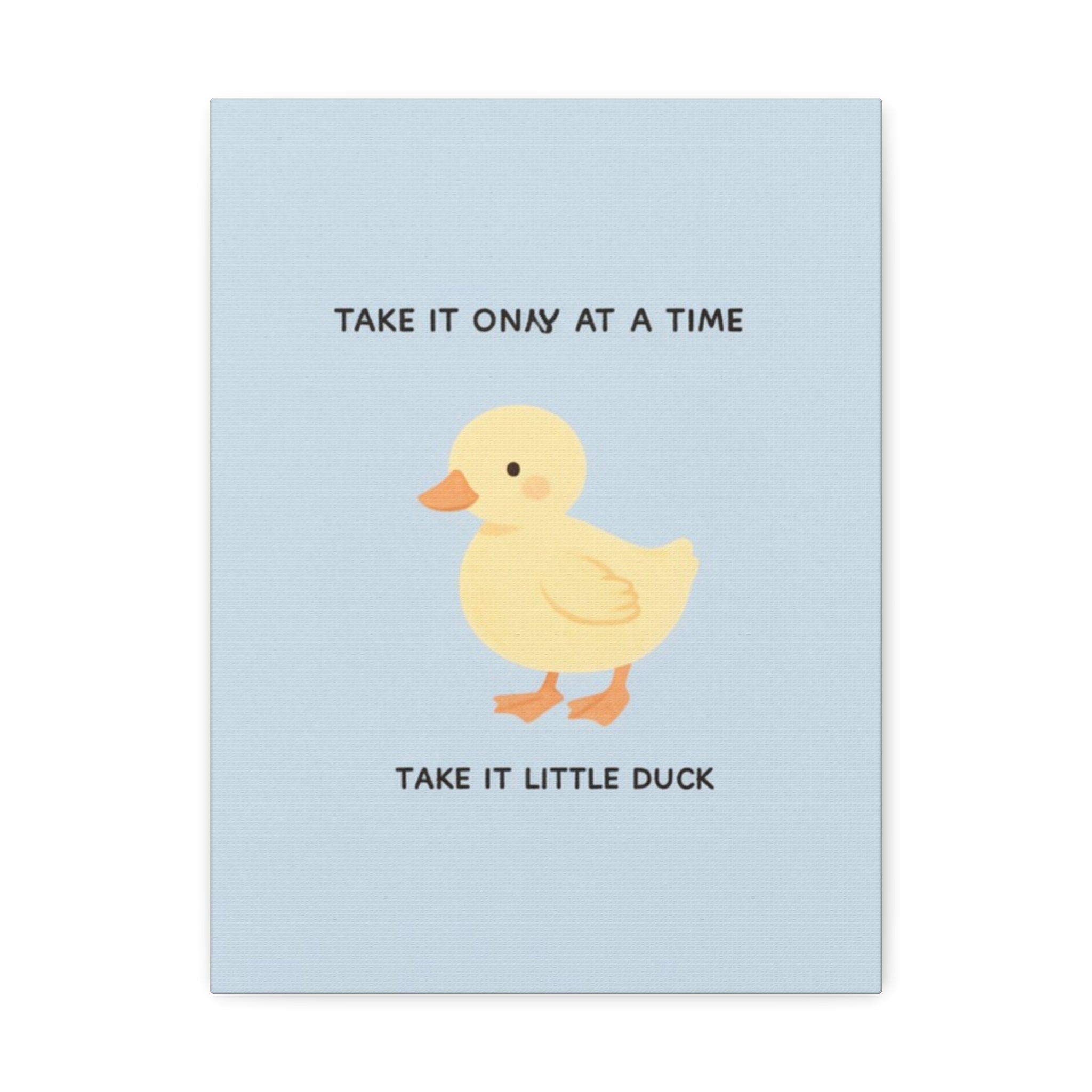 TAKE IT ONY AT A TIME TAKE IT LITTLE DUCK Canvas