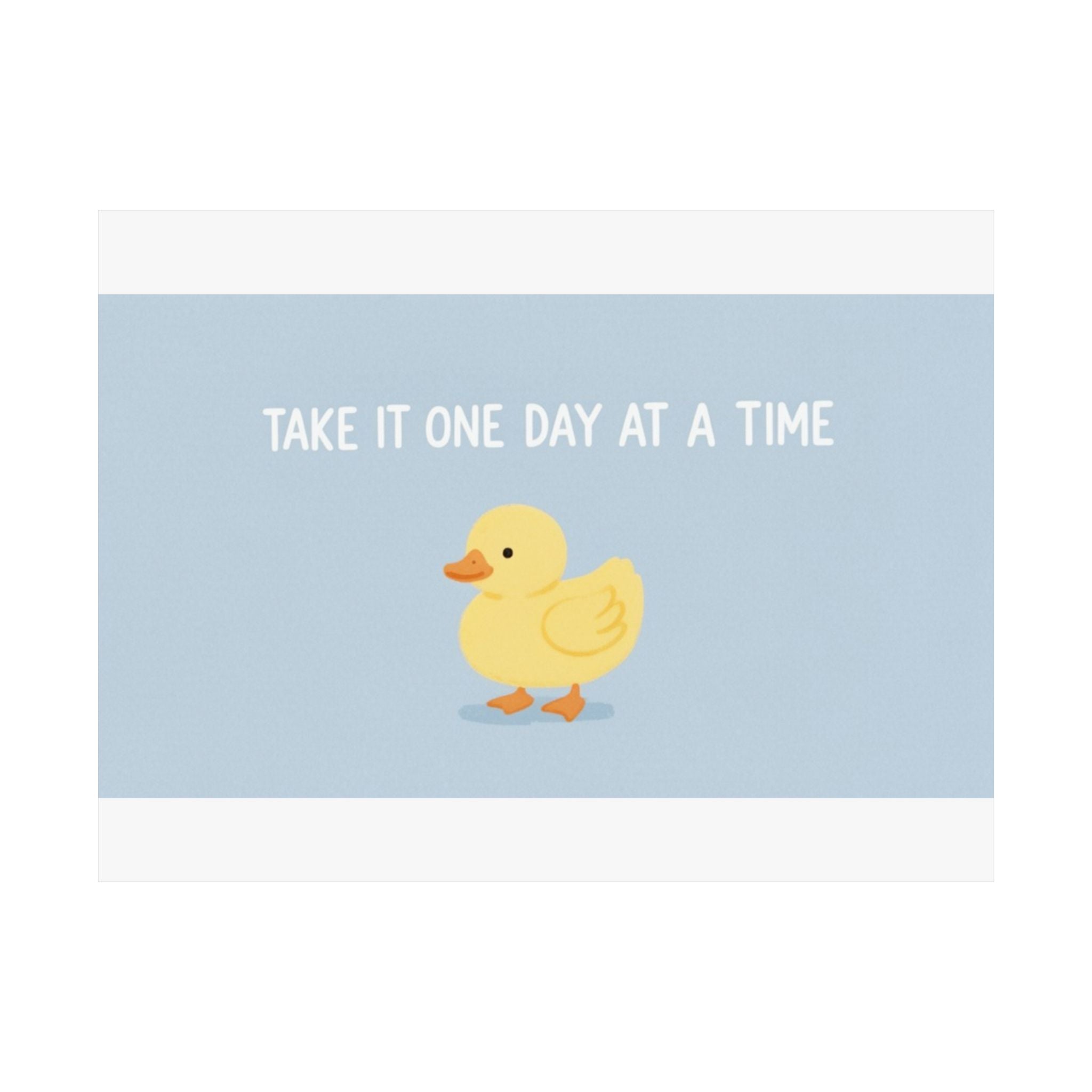 TAKE IT ONE DAY AT A TIME Duck Poster 12x8